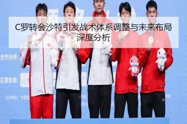 C罗转会沙特引发战术体系调整与未来布局深度分析