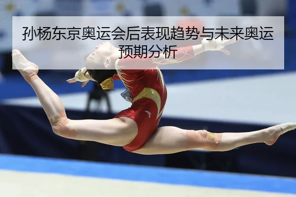 孙杨东京奥运会后表现趋势与未来奥运预期分析