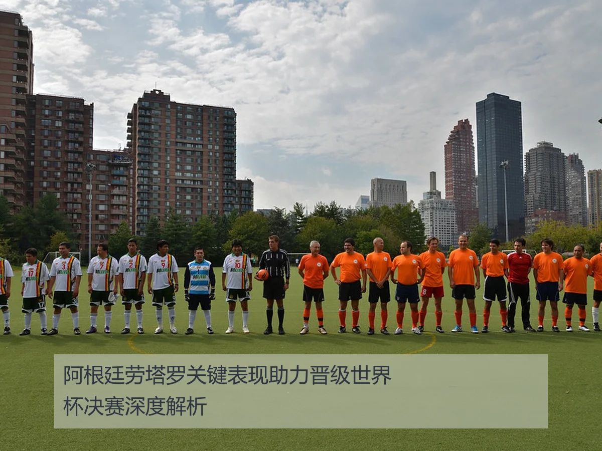 阿根廷劳塔罗关键表现助力晋级世界杯决赛深度解析