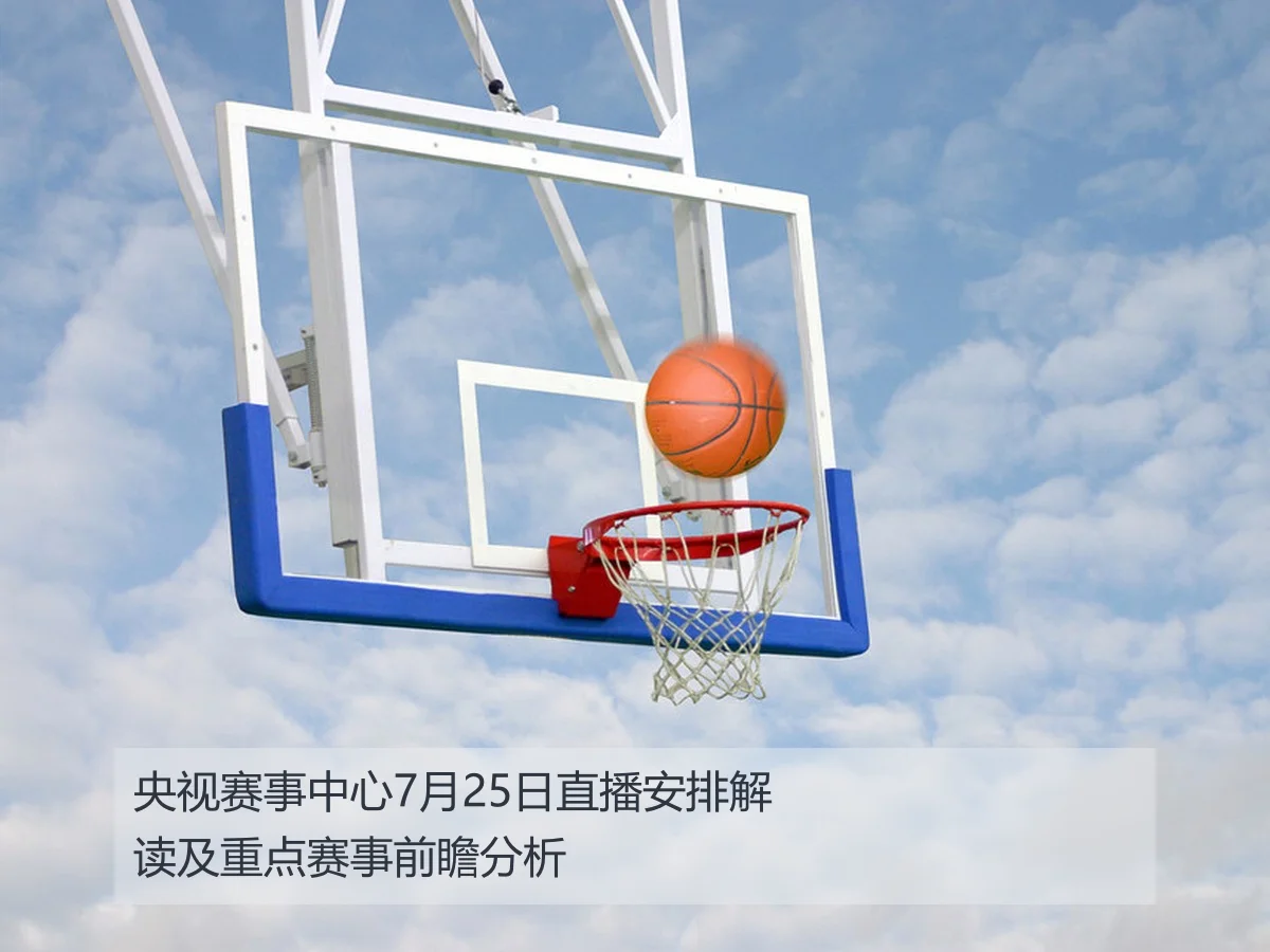 央视赛事中心7月25日直播安排解读及重点赛事前瞻分析